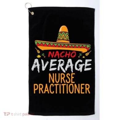 Nacho Average Nurse Practitioner Cinco De Mayo Matching Golf Towel
