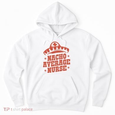 Nacho Average Nurse Cute Gift Hoodie