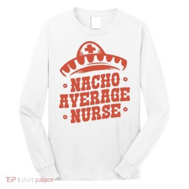 Nacho Average Nurse Cute Gift Long Sleeve Shirt