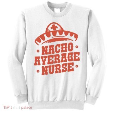Nacho Average Nurse Cute Gift Sweatshirt