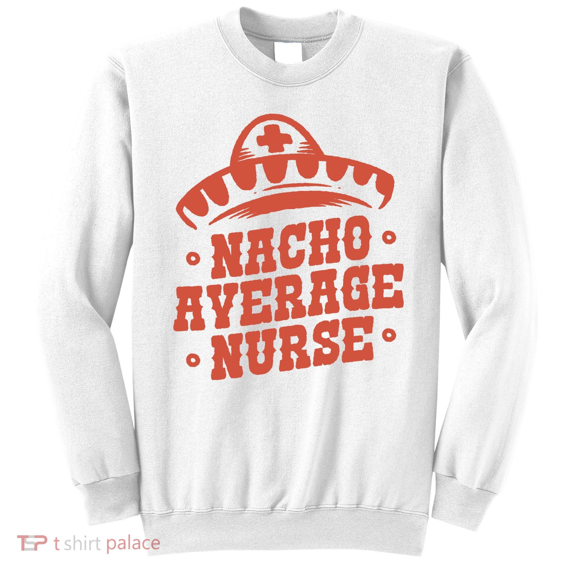 Nacho Average Nurse Cute Gift Sweatshirt