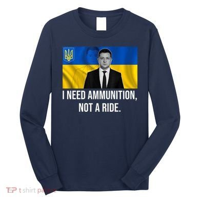 Need Ammunition Not A Ride Ukraine President Long Sleeve Shirt