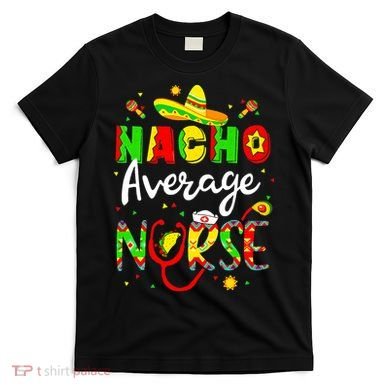 Nacho Average Nurse Cinco De Mayo Fiesta Mexican Nursing T-Shirt