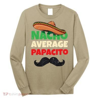 Nacho Average Papacito Mexican Father Day Apparel Latino Dad Long Sleeve Shirt