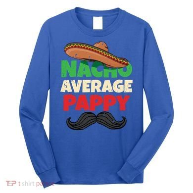Nacho Average Pappy Daddy Fathers Day Pa American Dad Gift Long Sleeve Shirt
