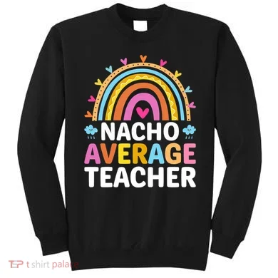 Nacho Average Teacher Sweatshirt