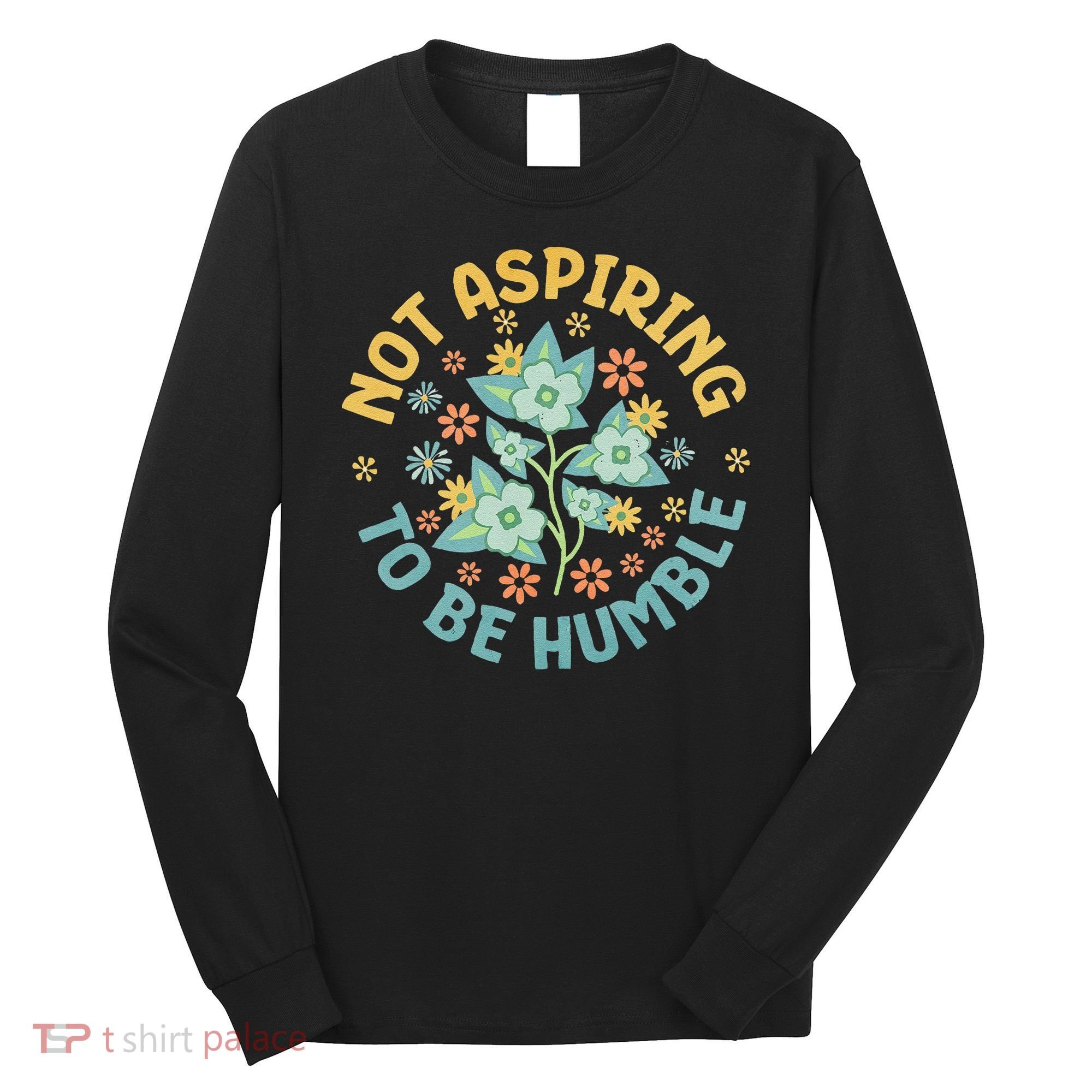 Not Aspiring To Be Humble Feminist Girl Power Long Sleeve Shirt