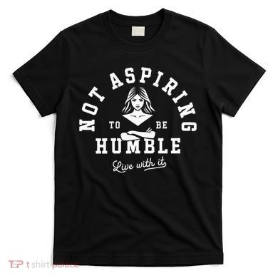 Not Aspiring To Be Humble T-Shirt