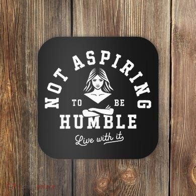 Not Aspiring To Be Humble Coaster