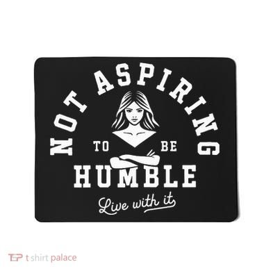 Not Aspiring To Be Humble Mousepad
