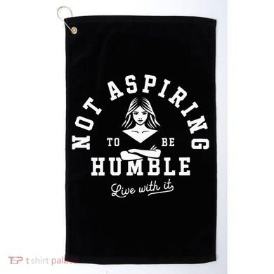 Not Aspiring To Be Humble Golf Towel