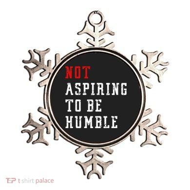Not Aspiring To Be Humble Ornament