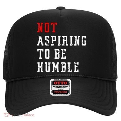 Not Aspiring To Be Humble Hat