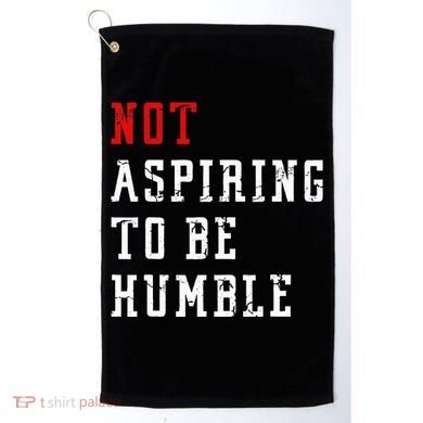 Not Aspiring To Be Humble Golf Towel