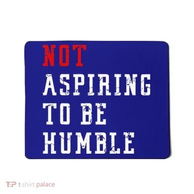 Not Aspiring To Be Humble Mousepad