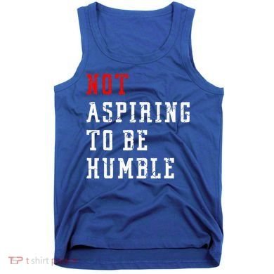 Not Aspiring To Be Humble Tank Top