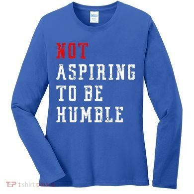 Not Aspiring To Be Humble Women's Long Sleeve Shirt