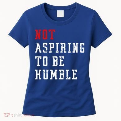 Not Aspiring To Be Humble Women's T-Shirt