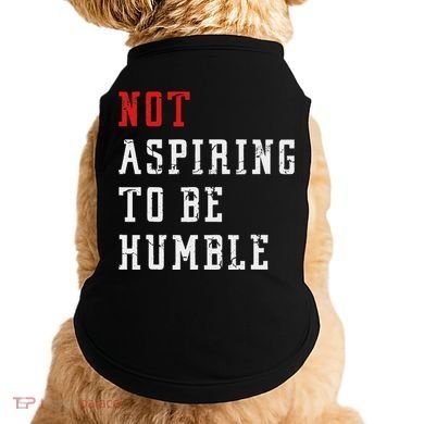 Not Aspiring To Be Humble Doggie Tank
