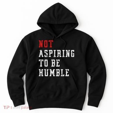 Not Aspiring To Be Humble Hoodie