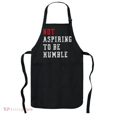 Not Aspiring To Be Humble Apron