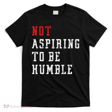 Not Aspiring To Be Humble T-Shirt