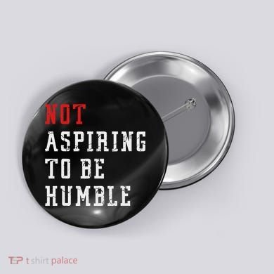 Not Aspiring To Be Humble Button