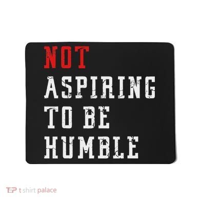 Not Aspiring To Be Humble Mousepad