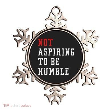 Not Aspiring To Be Humble Ornament