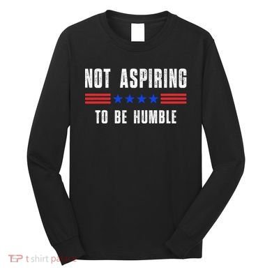 Not Aspiring To Be Humble Long Sleeve Shirt