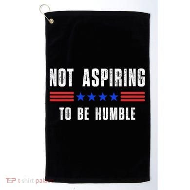 Not Aspiring To Be Humble Golf Towel