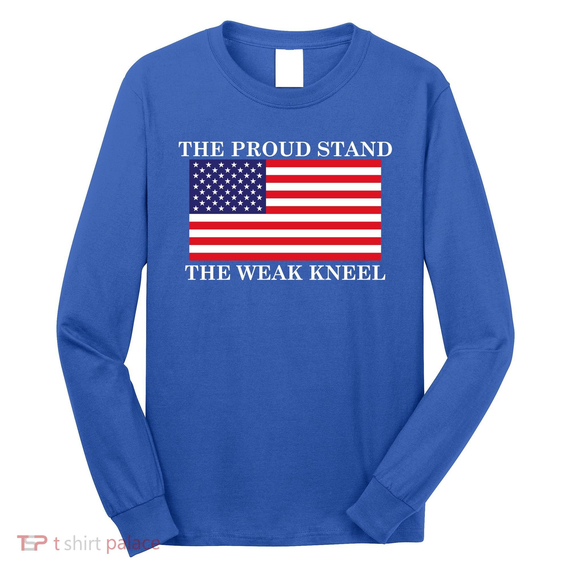 National Anthem The Proud Stand The Weak Kneel Long Sleeve Shirt