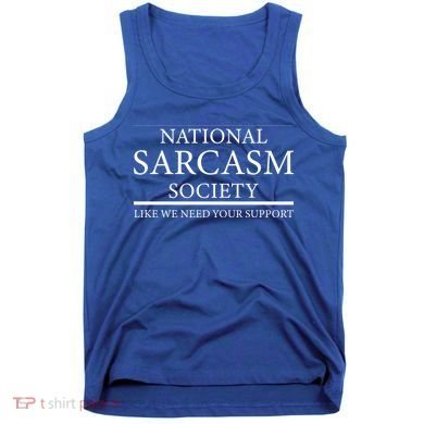 National Sarcasm Society Like We Need Your Support Tank Top
