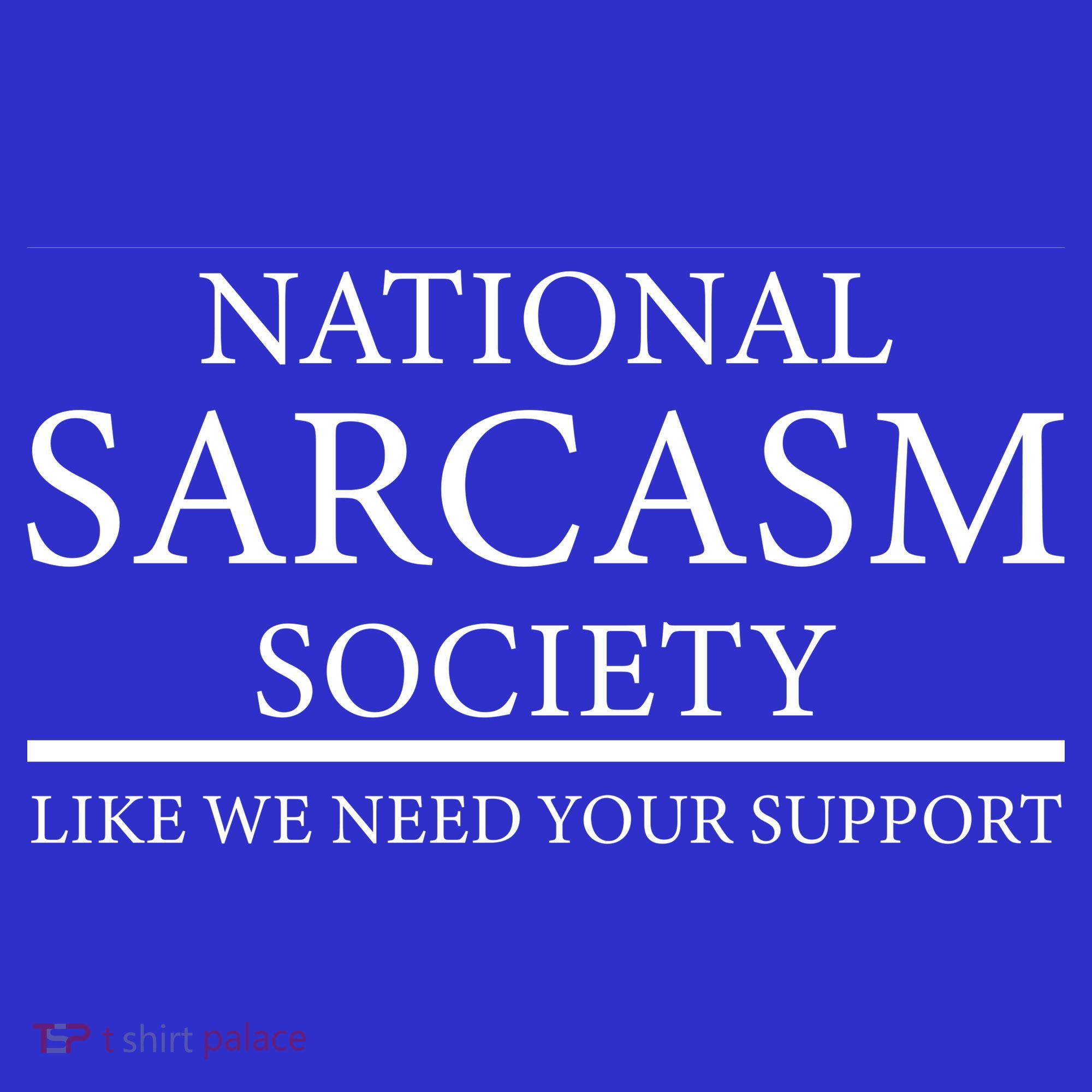 National Sarcasm Society Like We Need Your Support Women's T-Shirt