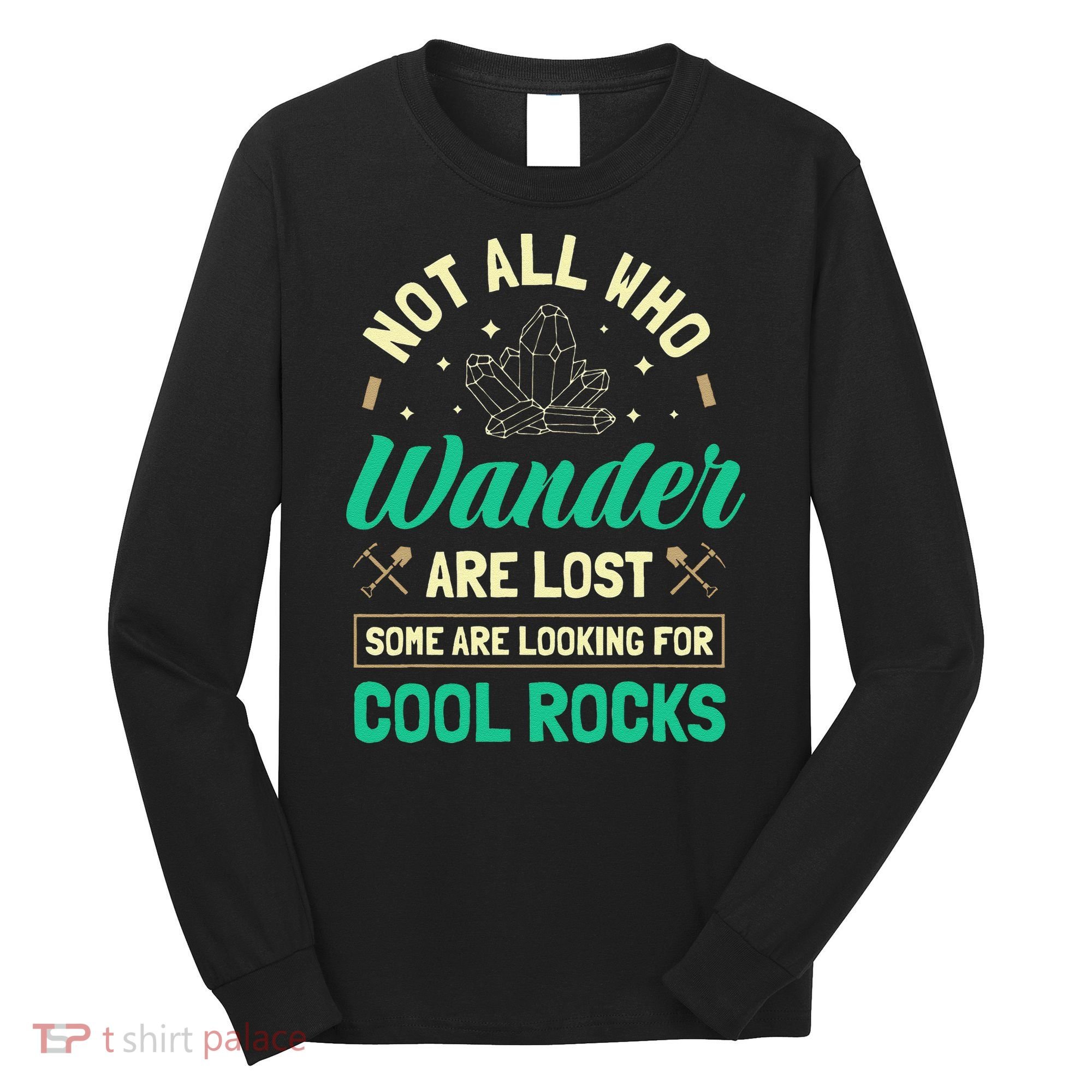 Not All Who Wander Are Lost Some Are Looking For Cool Rocks Long Sleeve Shirt