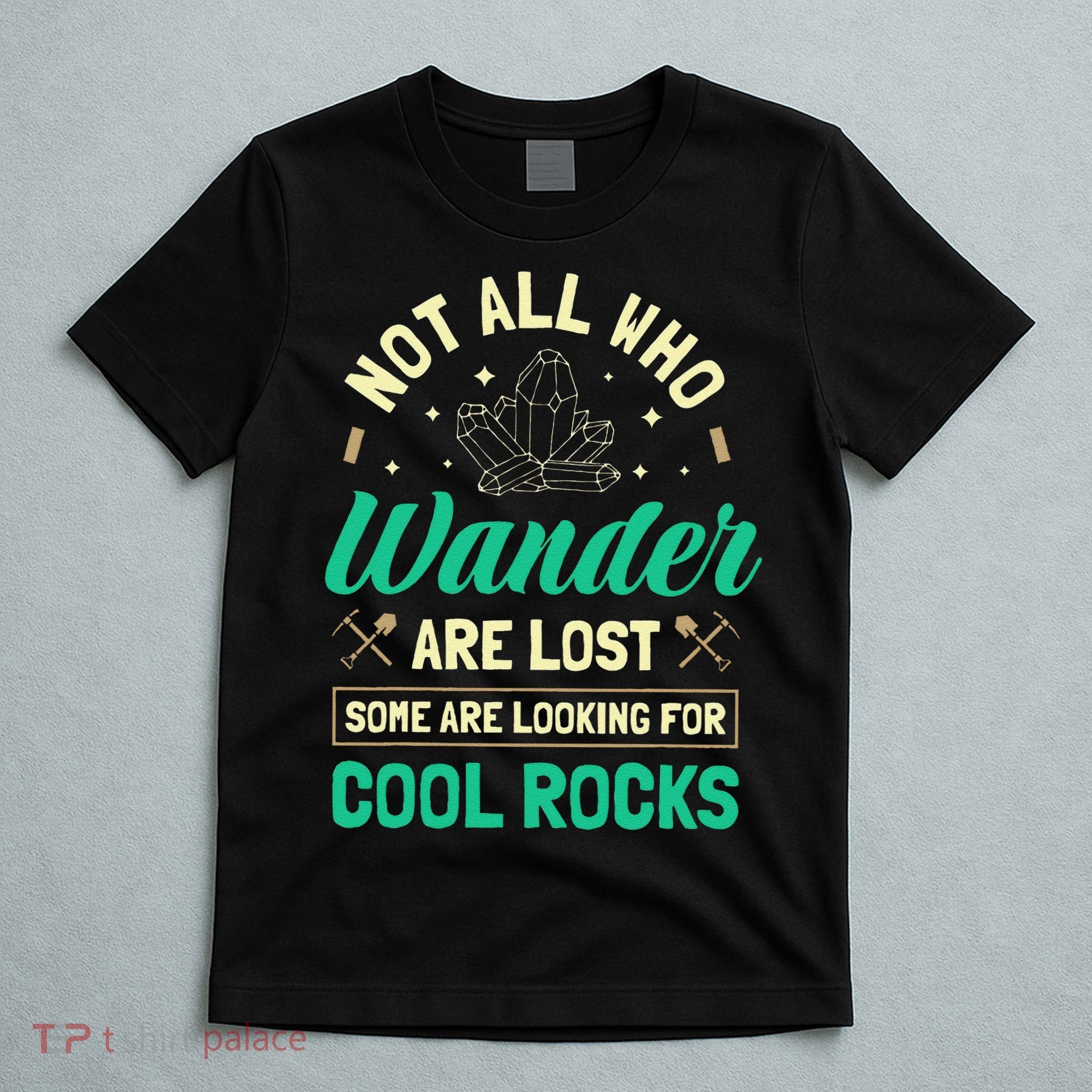 Not All Who Wander Are Lost Some Are Looking For Cool Rocks T-Shirt