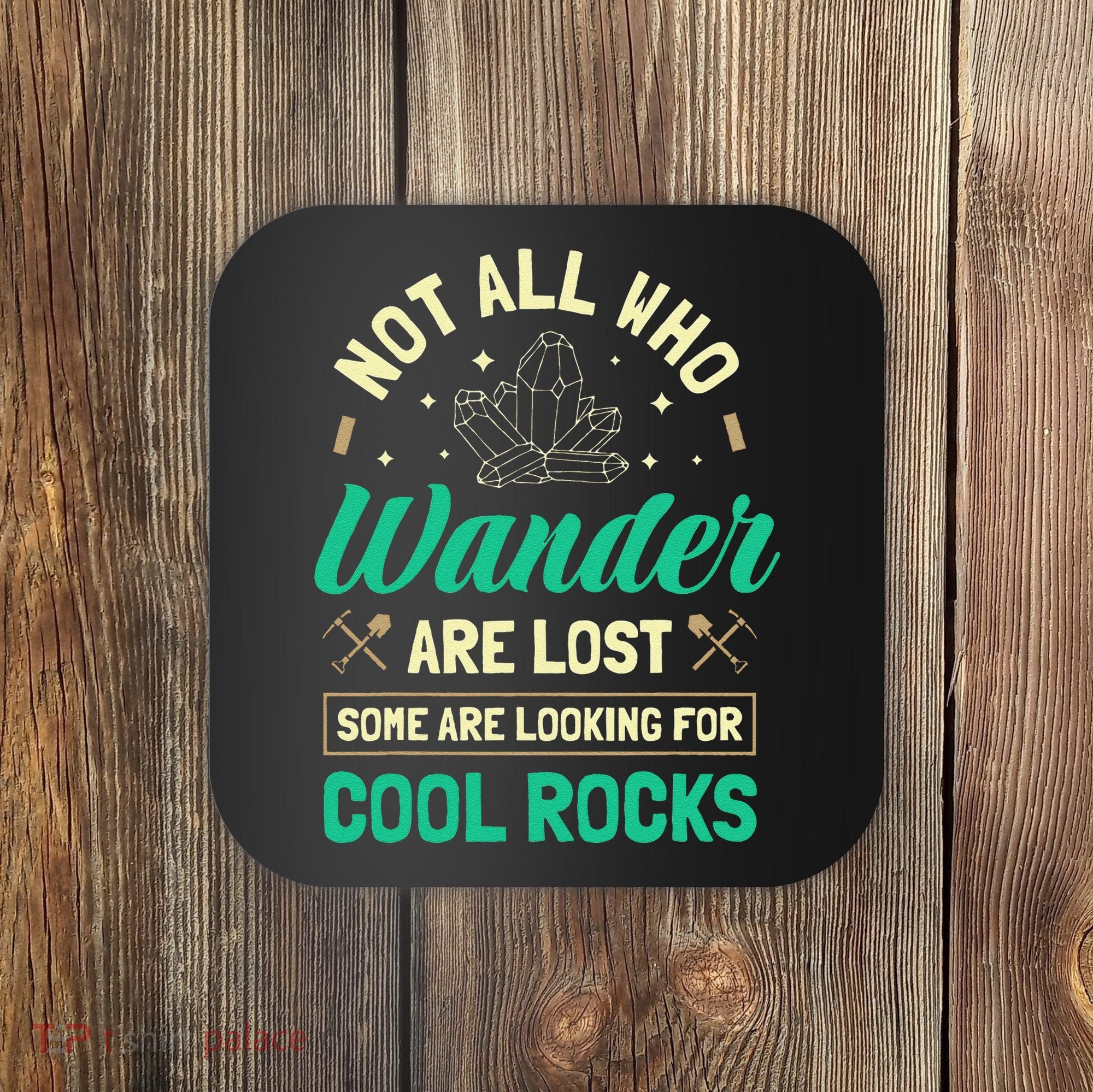 Not All Who Wander Are Lost Some Are Looking For Cool Rocks Coaster