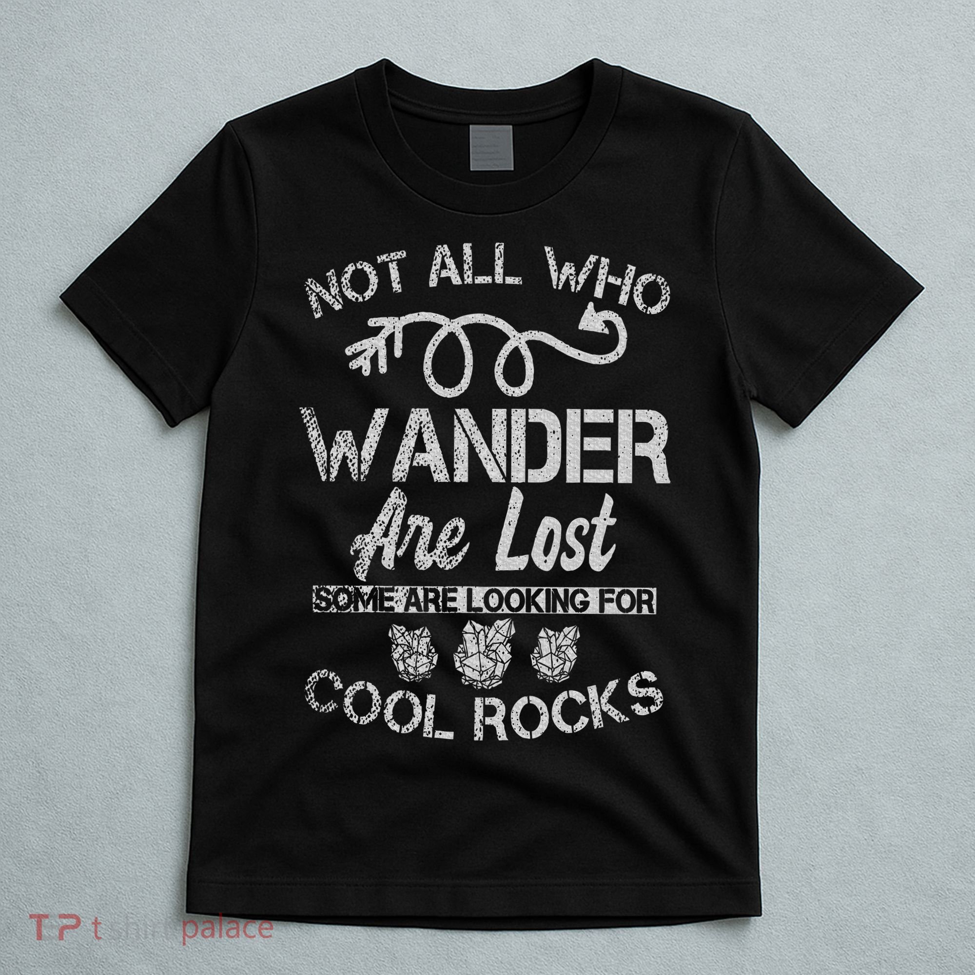 Not All Who Wander Are Lost Some Are Looking For Cool Rocks T-Shirt