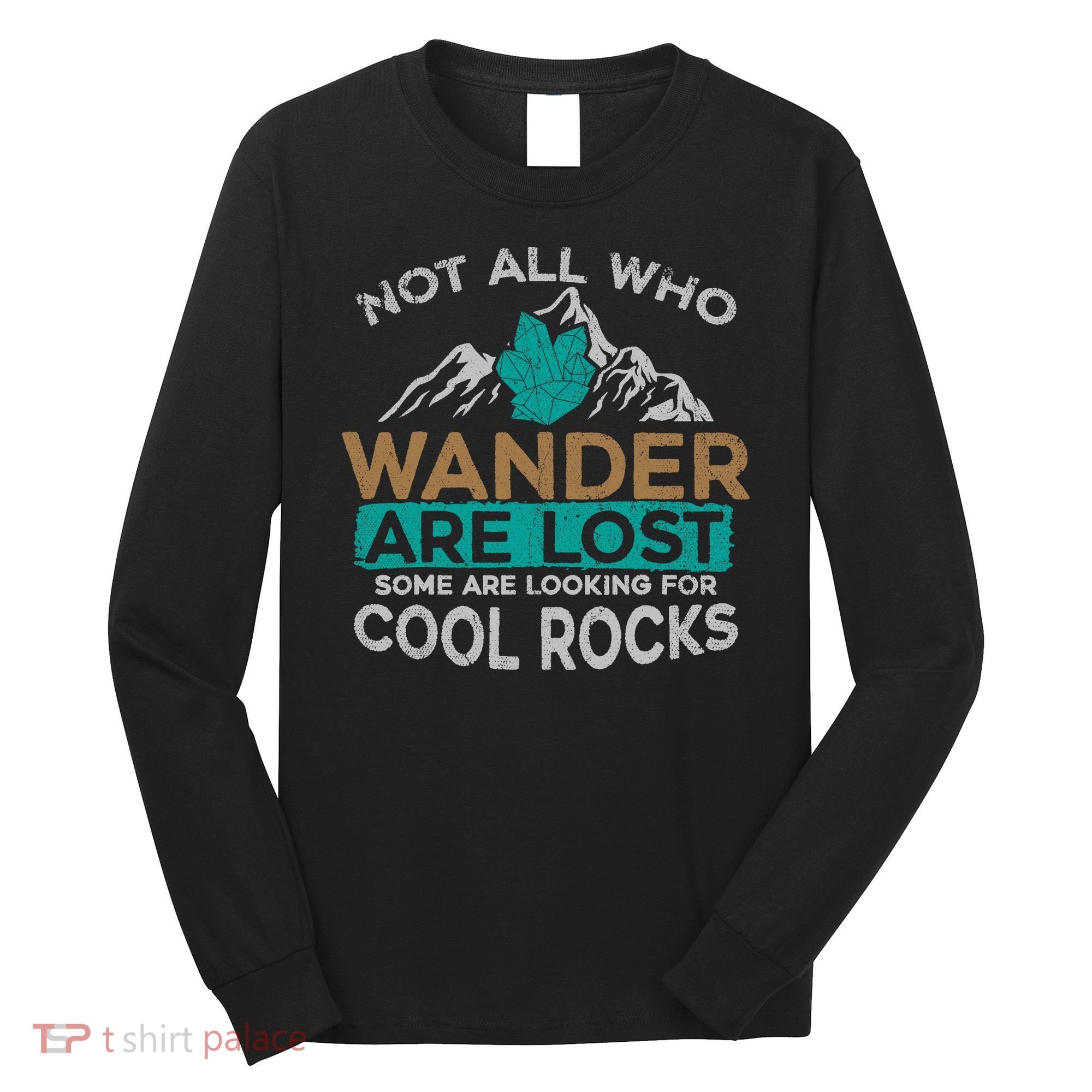 Not All Who Wander Are Lost Some Are Looking For Cool Rocks Long Sleeve Shirt