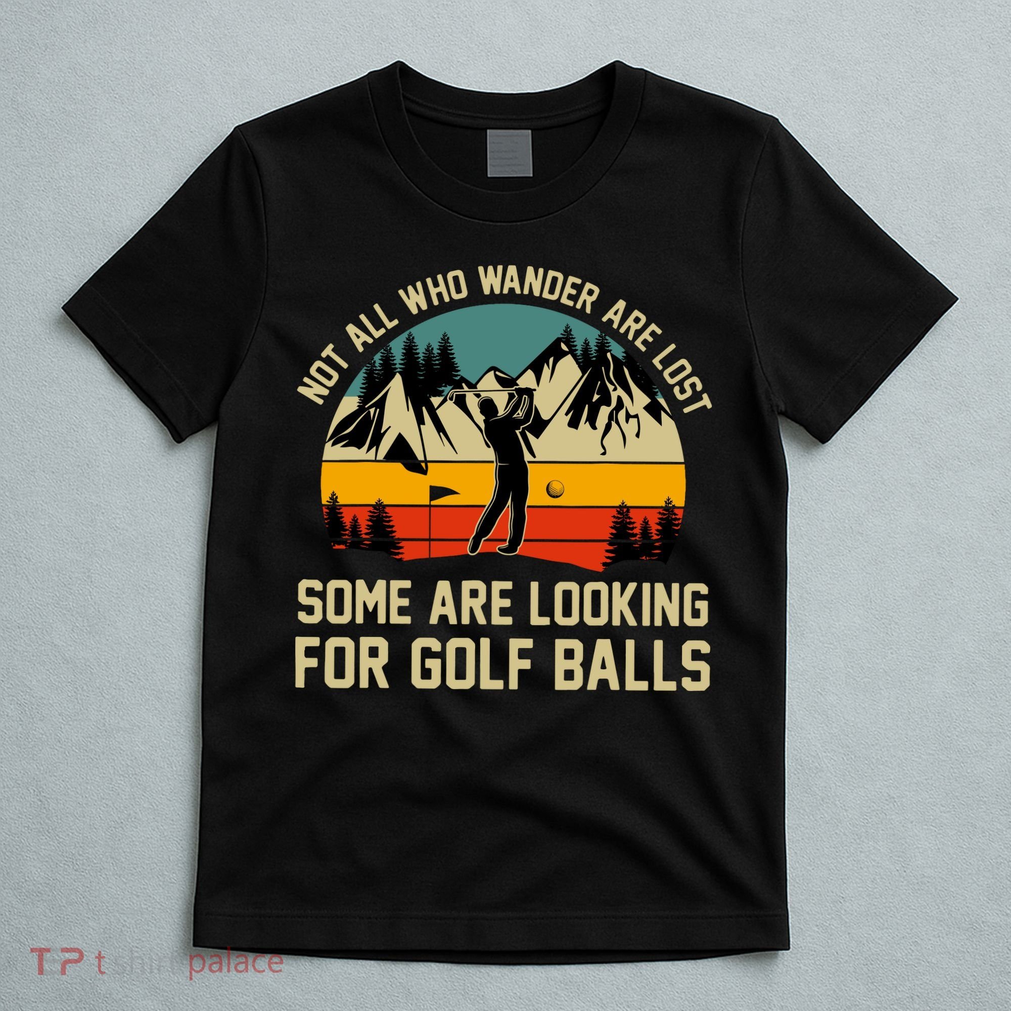 Not All Who Wander Are Lost Some Are Looking For Golf Balls T-Shirt