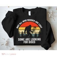 Not All Who Wander Are Lost Some Looking For Discs Bigfoot TShirt Sweatshirt thumb 2