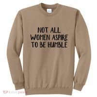 Not All Women Aspire To Be Humble Sweatshirt thumb 0