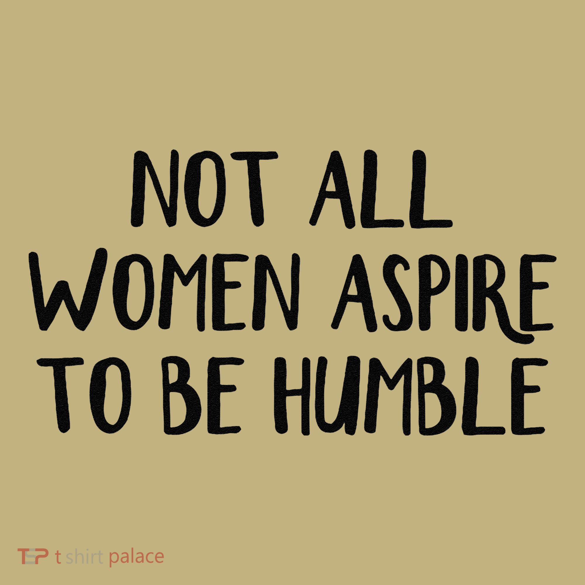 Not All Women Aspire To Be Humble T-Shirt