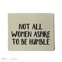 Not All Women Aspire To Be Humble Mousepad thumb 0