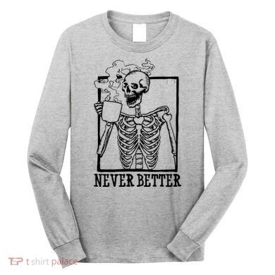Never Better Funny Skeleton Coffee Long Sleeve Shirt