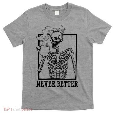 Never Better Funny Skeleton Coffee T-Shirt