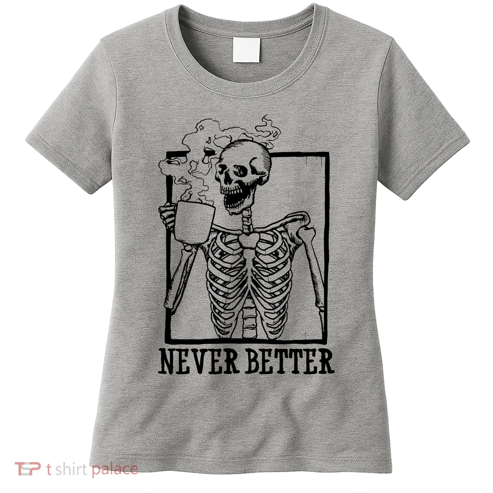 Never Better Funny Skeleton Coffee Women's T-Shirt