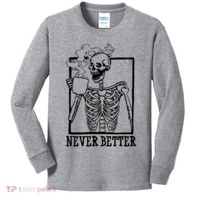 Never Better Funny Skeleton Coffee Kids Long Sleeve Shirt
