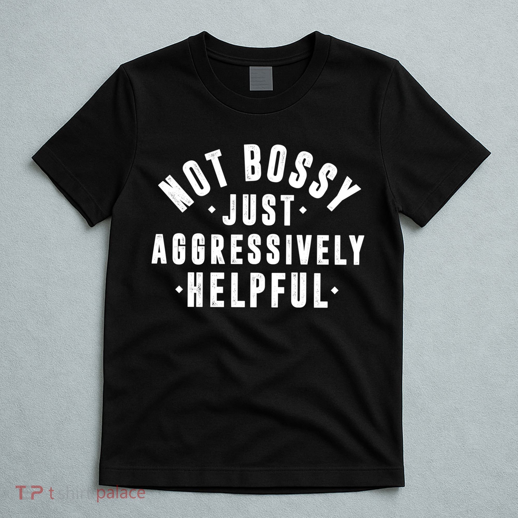 Not Bossy Just Aggressively Helpful Funny T-Shirt