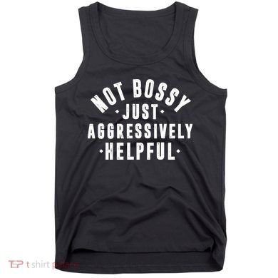 Not Bossy Just Aggressively Helpful Funny Tank Top